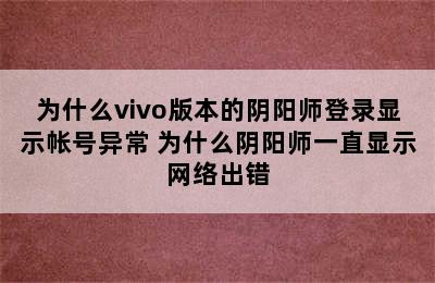 为什么vivo版本的阴阳师登录显示帐号异常 为什么阴阳师一直显示网络出错